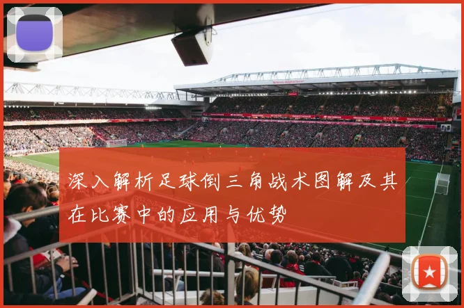 深入解析足球倒三角战术图解及其在比赛中的应用与优势