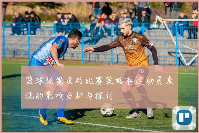 篮球场宽度对比赛策略和运动员表现的影响分析与探讨