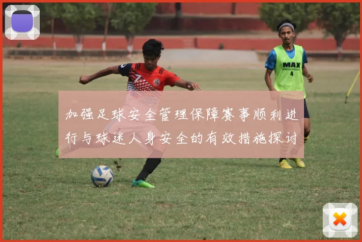 加强足球安全管理保障赛事顺利进行与球迷人身安全的有效措施探讨