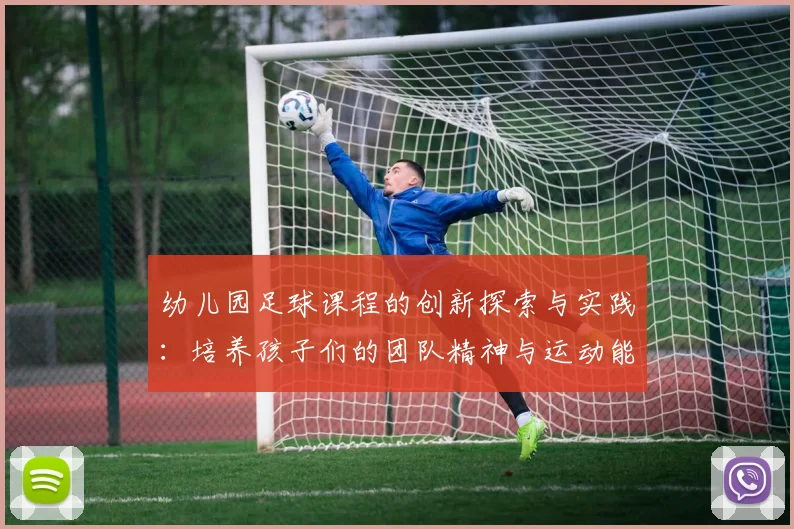 幼儿园足球课程的创新探索与实践：培养孩子们的团队精神与运动能力