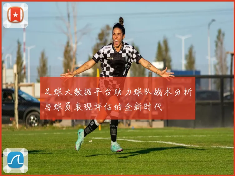 足球大数据平台助力球队战术分析与球员表现评估的全新时代