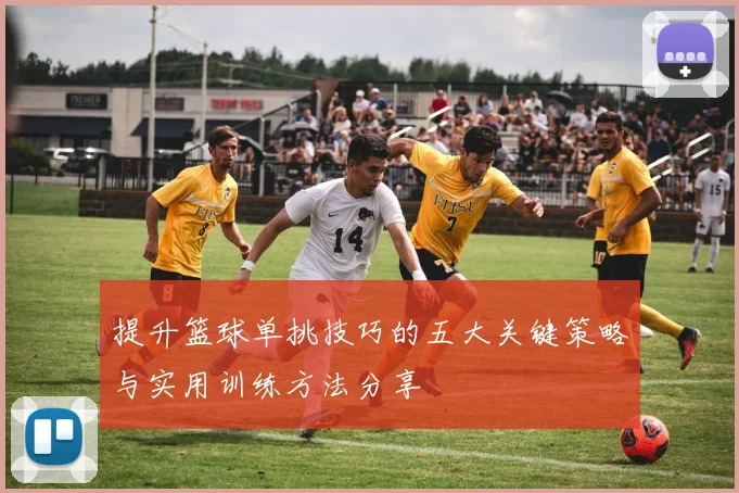 提升篮球单挑技巧的五大关键策略与实用训练方法分享