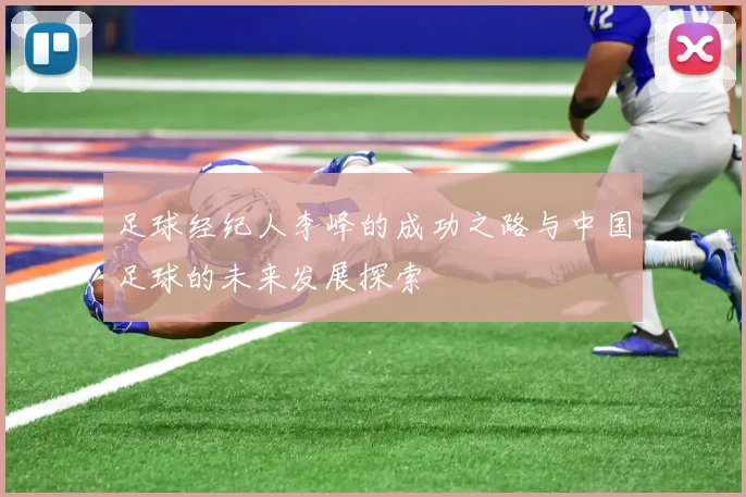 足球经纪人李峰的成功之路与中国足球的未来发展探索