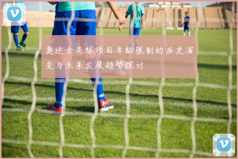 奥运会足球项目年龄限制的历史演变与未来发展趋势探讨