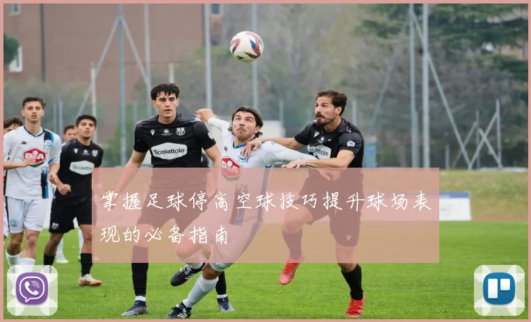掌握足球停高空球技巧提升球场表现的必备指南