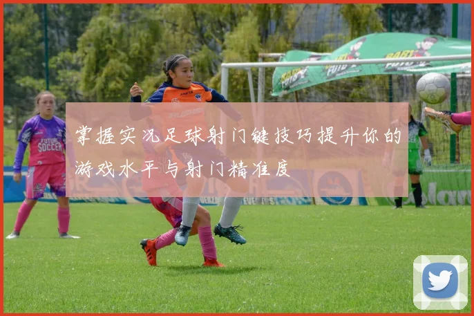 掌握实况足球射门键技巧提升你的游戏水平与射门精准度